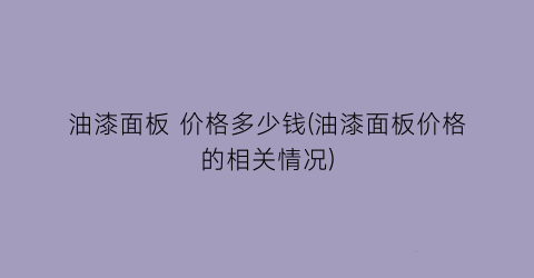 油漆面板 价格多少钱(油漆面板价格的相关情况)